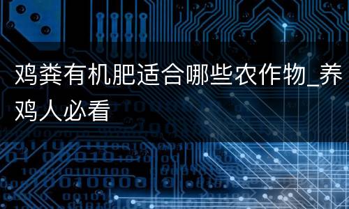 鸡粪有机肥适合哪些农作物_养鸡人必看