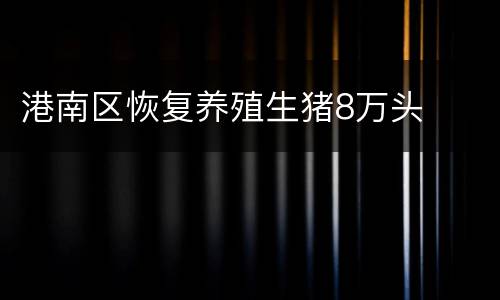 港南区恢复养殖生猪8万头