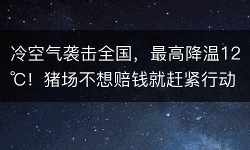 冷空气袭击全国，最高降温12℃！猪场不想赔钱就赶紧行动