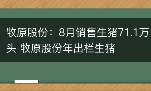 牧原股份：8月销售生猪71.1万头 牧原股份年出栏生猪