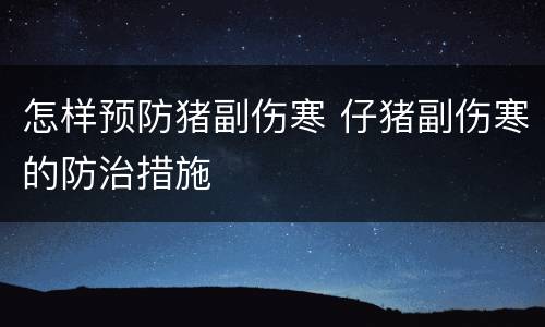 怎样预防猪副伤寒 仔猪副伤寒的防治措施