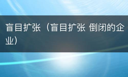 盲目扩张（盲目扩张 倒闭的企业）