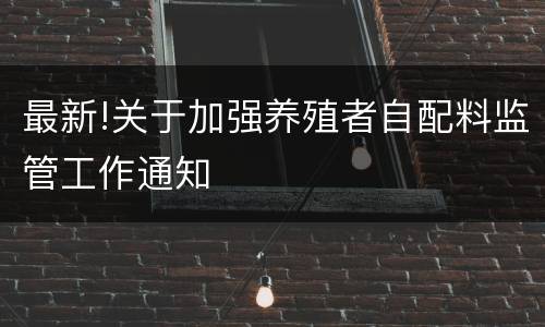 最新!关于加强养殖者自配料监管工作通知