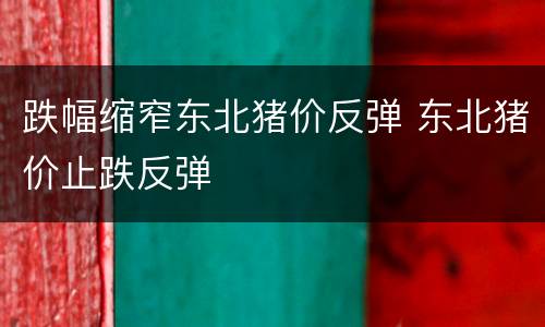 跌幅缩窄东北猪价反弹 东北猪价止跌反弹