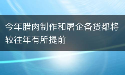 今年腊肉制作和屠企备货都将较往年有所提前