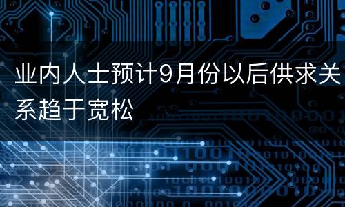 业内人士预计9月份以后供求关系趋于宽松