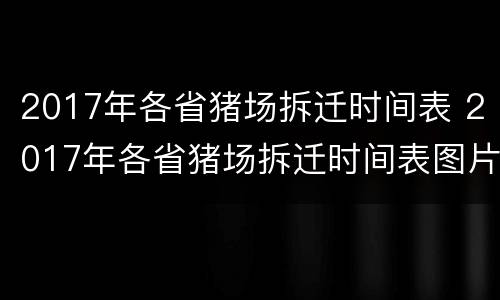 2017年各省猪场拆迁时间表 2017年各省猪场拆迁时间表图片