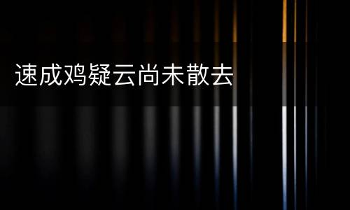 速成鸡疑云尚未散去