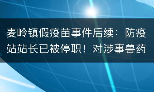 麦岭镇假疫苗事件后续：防疫站站长已被停职！对涉事兽药店立案调