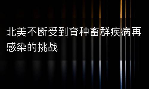 北美不断受到育种畜群疾病再感染的挑战