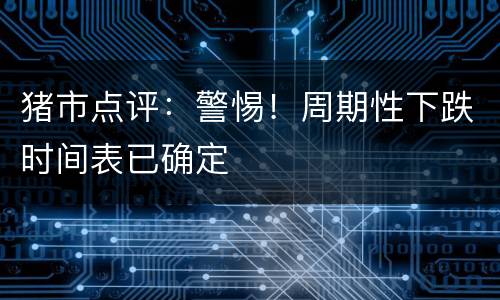 猪市点评：警惕！周期性下跌时间表已确定