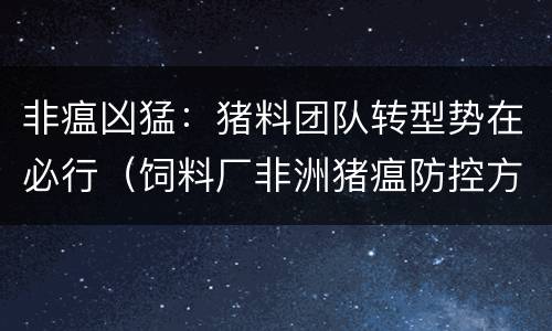 非瘟凶猛：猪料团队转型势在必行（饲料厂非洲猪瘟防控方案）