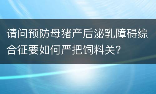 请问预防母猪产后泌乳障碍综合征要如何严把饲料关？