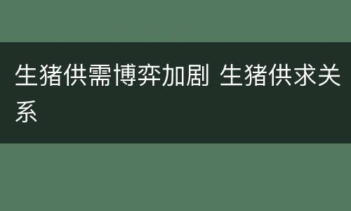 生猪供需博弈加剧 生猪供求关系