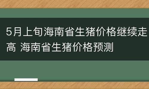 5月上旬海南省生猪价格继续走高 海南省生猪价格预测