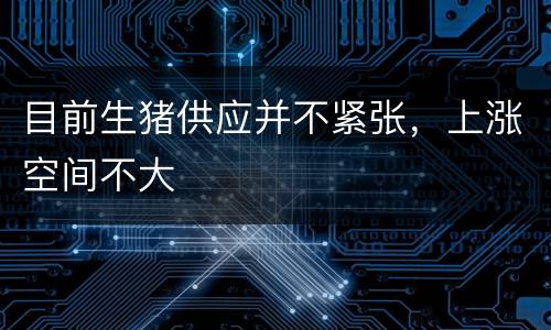 目前生猪供应并不紧张，上涨空间不大