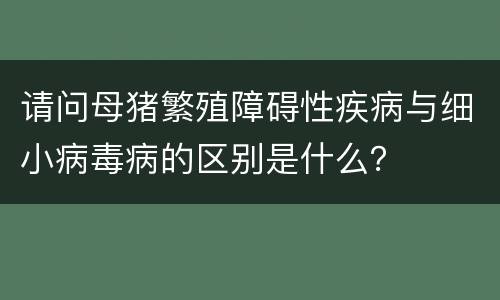 请问母猪繁殖障碍性疾病与细小病毒病的区别是什么？