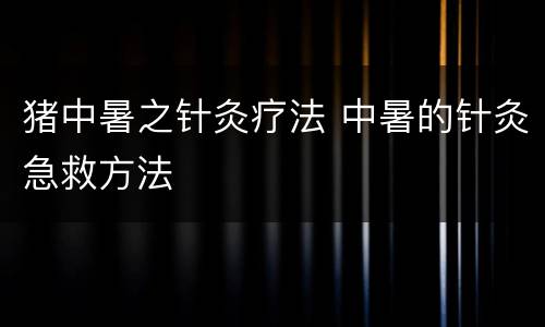 猪中暑之针灸疗法 中暑的针灸急救方法