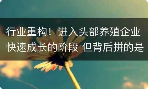 行业重构！进入头部养殖企业快速成长的阶段 但背后拼的是真本事