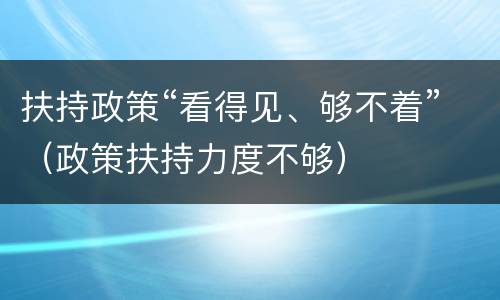 扶持政策“看得见、够不着”（政策扶持力度不够）