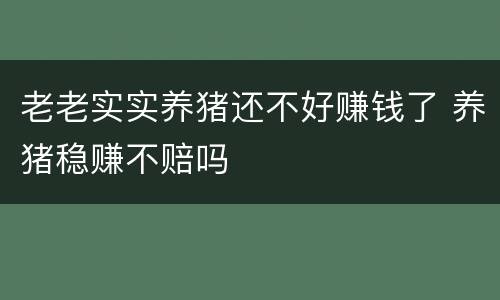老老实实养猪还不好赚钱了 养猪稳赚不赔吗