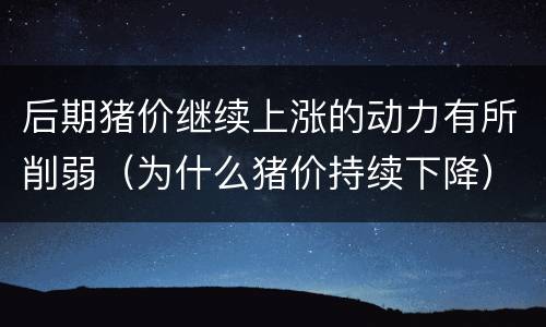 后期猪价继续上涨的动力有所削弱（为什么猪价持续下降）