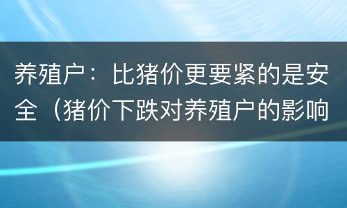 养殖户：比猪价更要紧的是安全（猪价下跌对养殖户的影响）