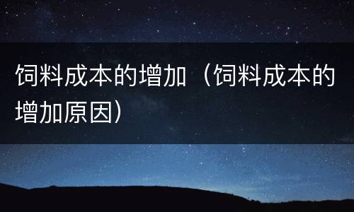 饲料成本的增加（饲料成本的增加原因）
