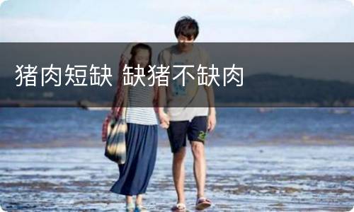 猪肉短缺 缺猪不缺肉