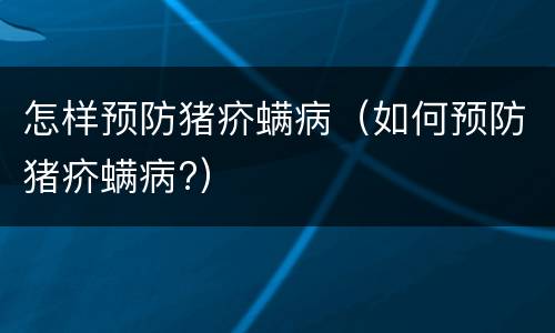 怎样预防猪疥螨病（如何预防猪疥螨病?）