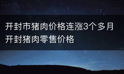 开封市猪肉价格连涨3个多月 开封猪肉零售价格