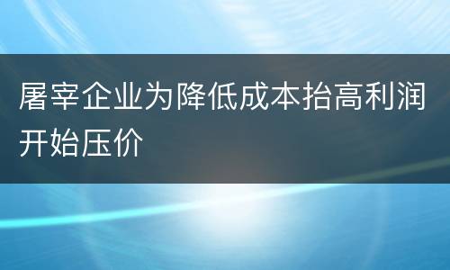 屠宰企业为降低成本抬高利润开始压价