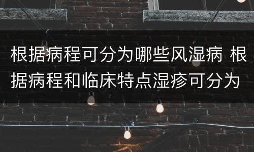 根据病程可分为哪些风湿病 根据病程和临床特点湿疹可分为