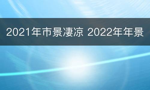 2021年市景凄凉 2022年年景
