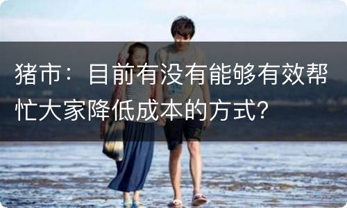 猪市：目前有没有能够有效帮忙大家降低成本的方式？