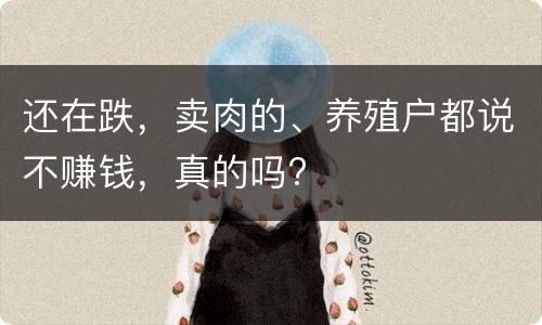 还在跌，卖肉的、养殖户都说不赚钱，真的吗?