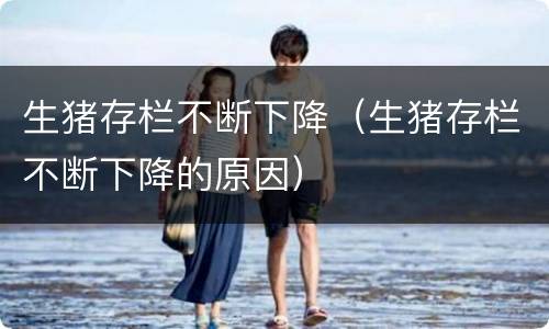 生猪存栏不断下降（生猪存栏不断下降的原因）