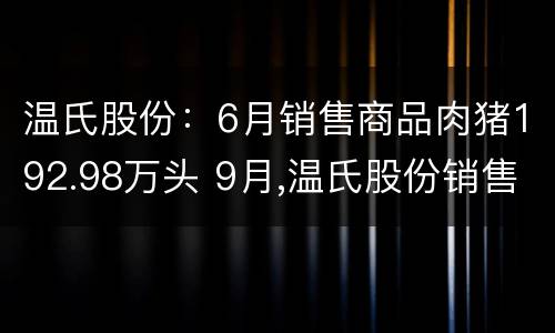 温氏股份：6月销售商品肉猪192.98万头 9月,温氏股份销售商品肉猪88.80万头,收入28