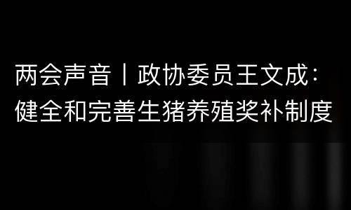 两会声音丨政协委员王文成：健全和完善生猪养殖奖补制度