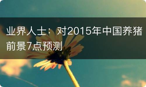 业界人士：对2015年中国养猪前景7点预测