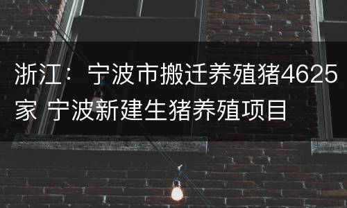 浙江：宁波市搬迁养殖猪4625家 宁波新建生猪养殖项目