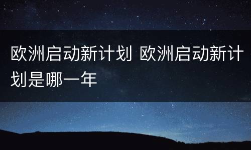 欧洲启动新计划 欧洲启动新计划是哪一年