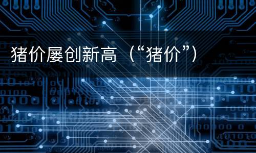 猪价屡创新高（“猪价”）