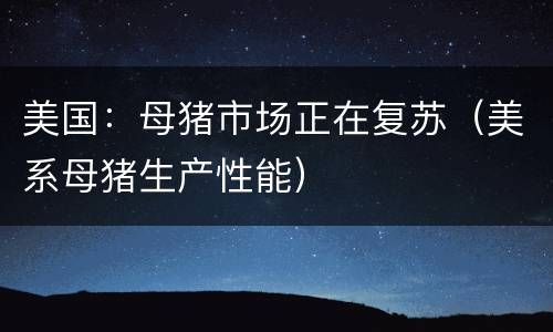 美国：母猪市场正在复苏（美系母猪生产性能）