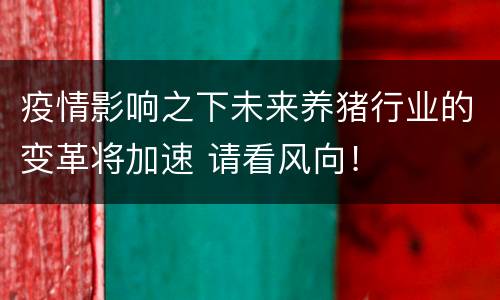 疫情影响之下未来养猪行业的变革将加速 请看风向！