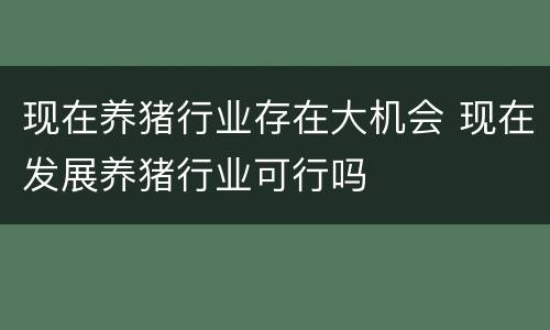 现在养猪行业存在大机会 现在发展养猪行业可行吗