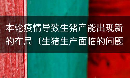 本轮疫情导致生猪产能出现新的布局（生猪生产面临的问题及对策）