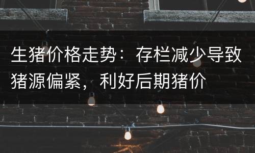 生猪价格走势：存栏减少导致猪源偏紧，利好后期猪价