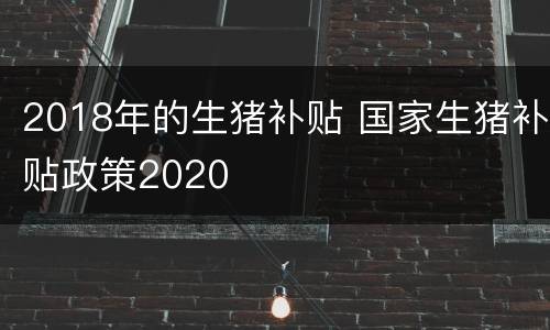 2018年的生猪补贴 国家生猪补贴政策2020