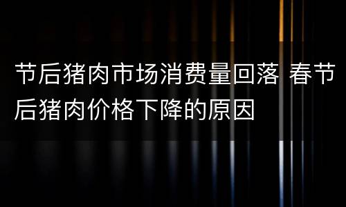 节后猪肉市场消费量回落 春节后猪肉价格下降的原因